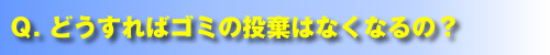 Q.どうすればゴミの投棄はなくなるの？