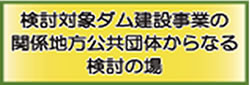 検討対象ダム建設事業の関係地方公共団体からなる検討の場