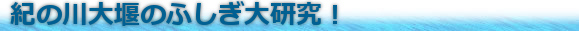 紀の川のふしぎ大研究！