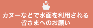 カヌーなどで水面を利用される皆さまへのお願い